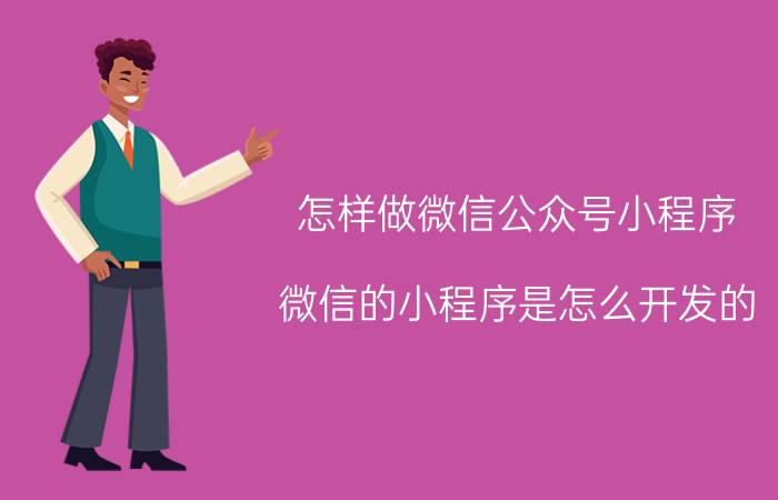 怎样做微信公众号小程序 微信的小程序是怎么开发的？